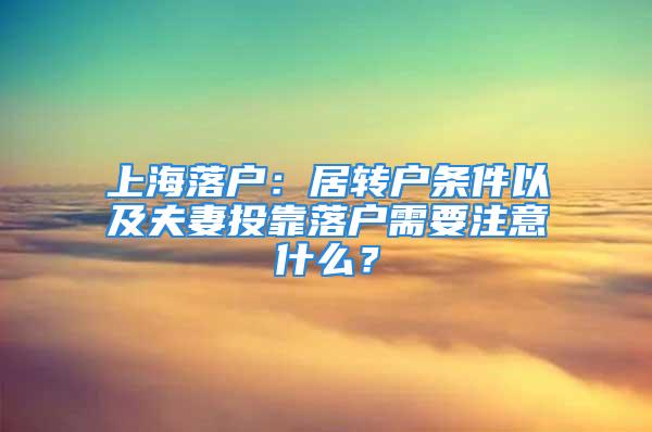 上海落戶：居轉(zhuǎn)戶條件以及夫妻投靠落戶需要注意什么？