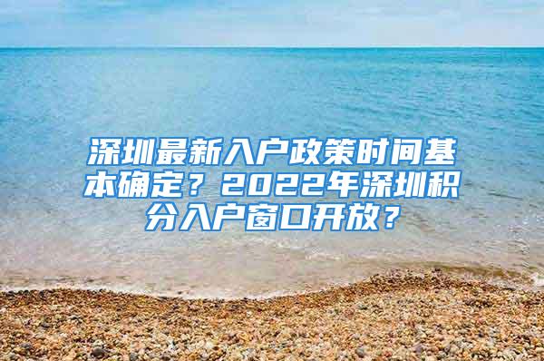 深圳最新入戶政策時間基本確定？2022年深圳積分入戶窗口開放？