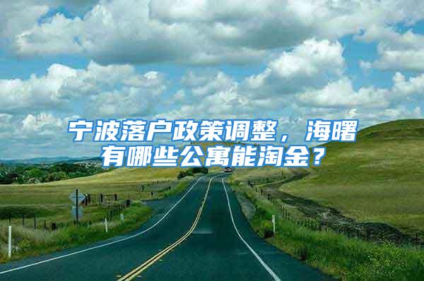 寧波落戶(hù)政策調(diào)整，海曙有哪些公寓能淘金？