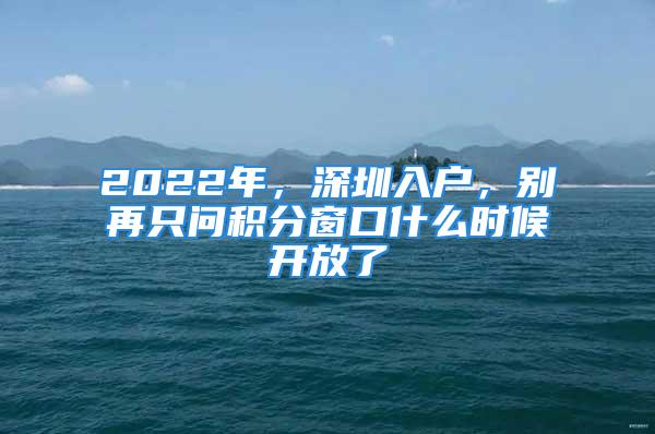 2022年，深圳入戶，別再只問積分窗口什么時候開放了