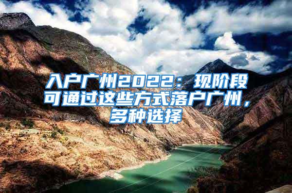 入戶廣州2022：現(xiàn)階段可通過這些方式落戶廣州，多種選擇