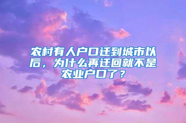 農(nóng)村有人戶口遷到城市以后，為什么再遷回就不是農(nóng)業(yè)戶口了？