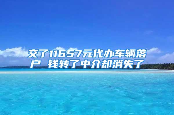 交了11657元代辦車輛落戶 錢轉(zhuǎn)了中介卻消失了