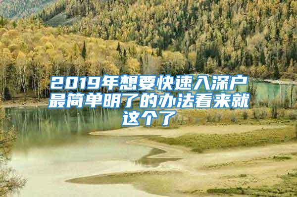 2019年想要快速入深戶最簡(jiǎn)單明了的辦法看來(lái)就這個(gè)了