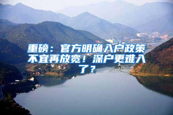 重磅：官方明確入戶政策不宜再放寬！深戶更難入了？