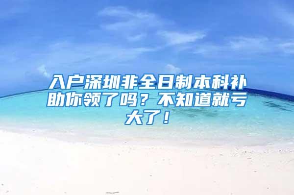 入戶深圳非全日制本科補(bǔ)助你領(lǐng)了嗎？不知道就虧大了！