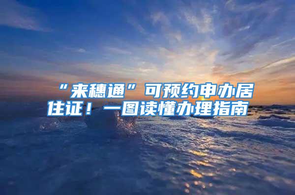 “來穗通”可預(yù)約申辦居住證！一圖讀懂辦理指南