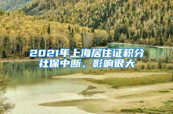 2021年上海居住證積分社保中斷，影響很大