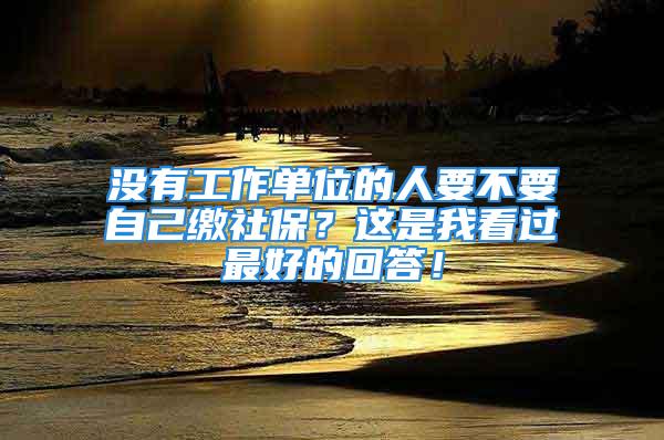 沒(méi)有工作單位的人要不要自己繳社保？這是我看過(guò)最好的回答！