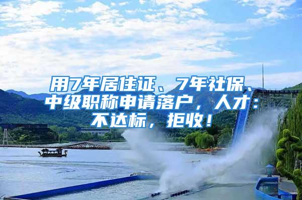 用7年居住證、7年社保、中級(jí)職稱申請(qǐng)落戶，人才：不達(dá)標(biāo)，拒收！