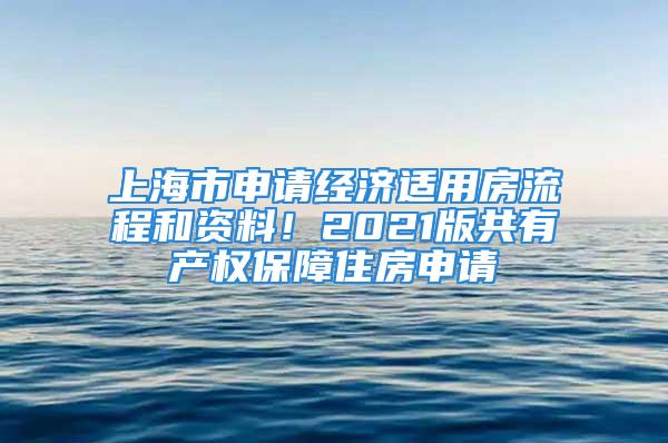 上海市申請經(jīng)濟(jì)適用房流程和資料！2021版共有產(chǎn)權(quán)保障住房申請