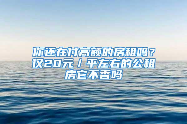 你還在付高額的房租嗎？僅20元／平左右的公租房它不香嗎