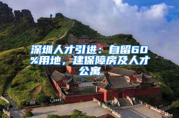 深圳人才引進(jìn)：自留60%用地，建保障房及人才公寓