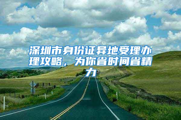 深圳市身份證異地受理辦理攻略，為你省時(shí)間省精力