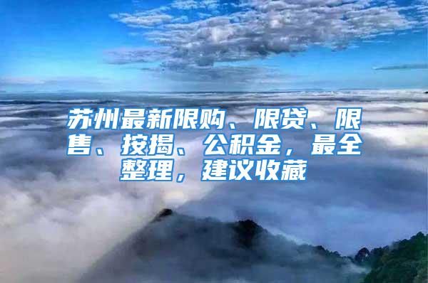 蘇州最新限購、限貸、限售、按揭、公積金，最全整理，建議收藏