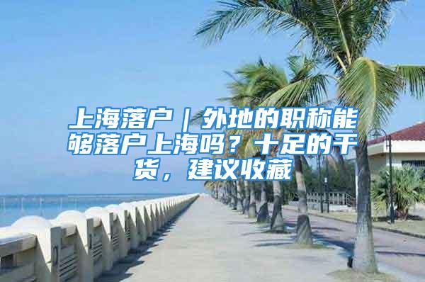 上海落戶｜外地的職稱能夠落戶上海嗎？十足的干貨，建議收藏