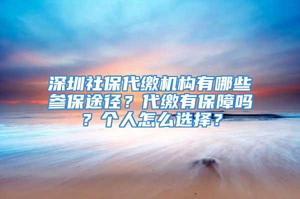 深圳社保代繳機(jī)構(gòu)有哪些參保途徑？代繳有保障嗎？個人怎么選擇？