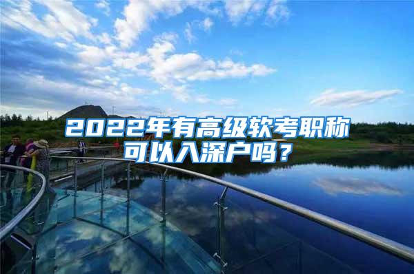 2022年有高級軟考職稱可以入深戶嗎？