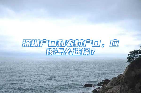 深圳戶口和農村戶口，應該怎么選擇？