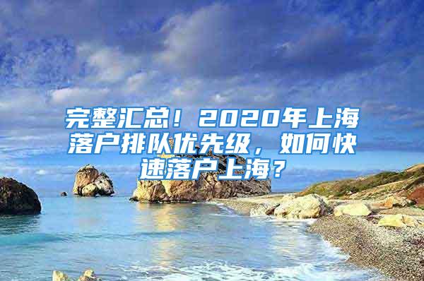 完整匯總！2020年上海落戶排隊優(yōu)先級，如何快速落戶上海？