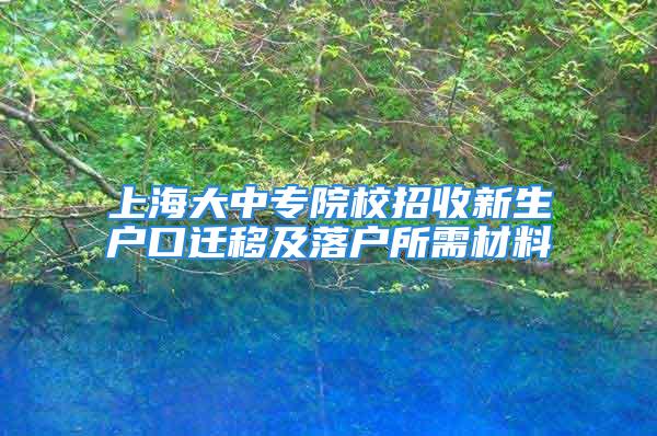 上海大中專院校招收新生戶口遷移及落戶所需材料