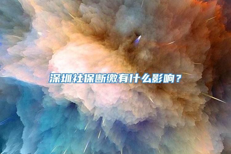 深圳社保斷繳有什么影響？