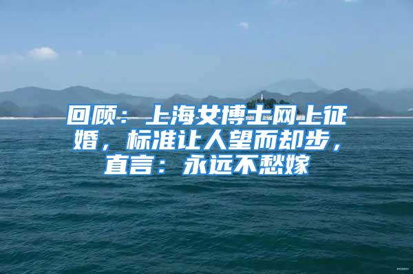 回顧：上海女博士網(wǎng)上征婚，標(biāo)準(zhǔn)讓人望而卻步，直言：永遠(yuǎn)不愁嫁