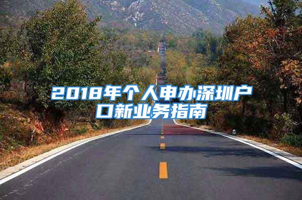 2018年個(gè)人申辦深圳戶口新業(yè)務(wù)指南