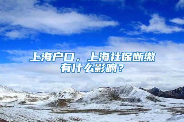 上海戶口，上海社保斷繳有什么影響？