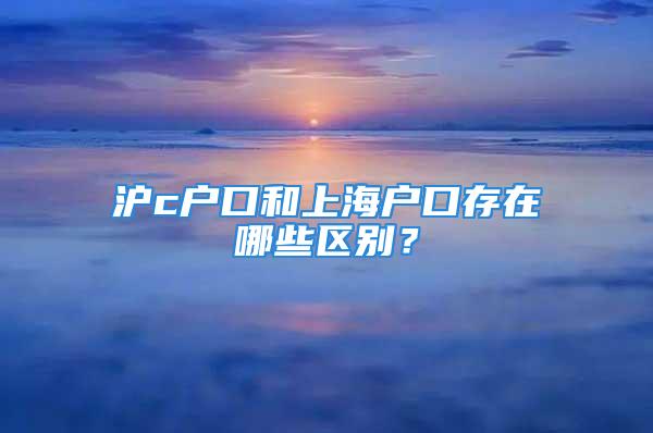 滬c戶口和上海戶口存在哪些區(qū)別？