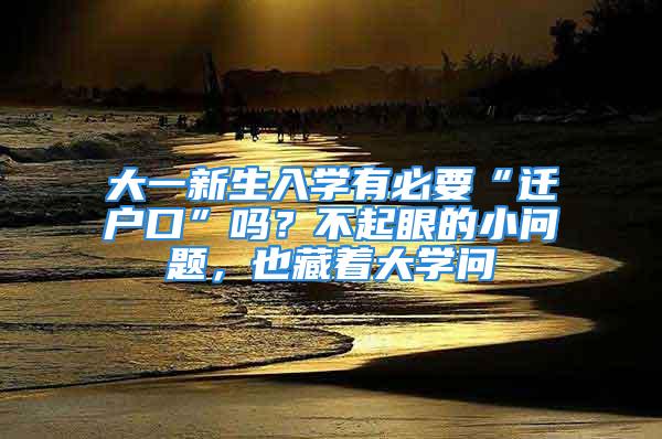 大一新生入學有必要“遷戶口”嗎？不起眼的小問題，也藏著大學問