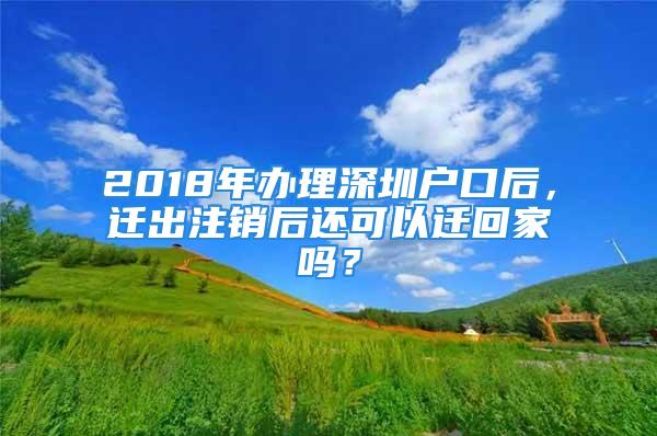 2018年辦理深圳戶口后，遷出注銷后還可以遷回家嗎？