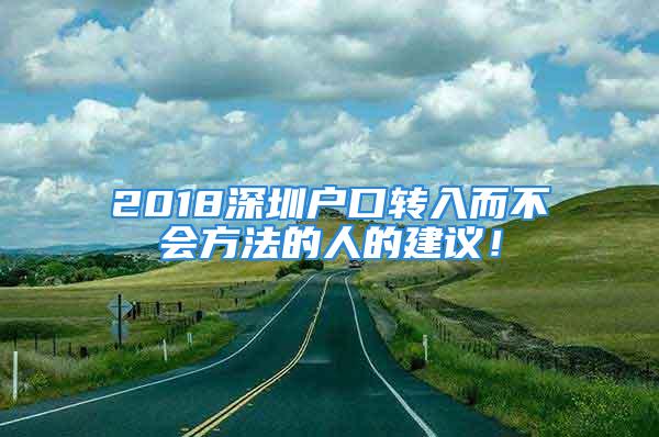 2018深圳戶口轉(zhuǎn)入而不會方法的人的建議！