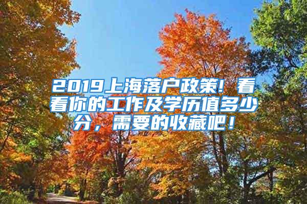 2019上海落戶政策! 看看你的工作及學(xué)歷值多少分，需要的收藏吧！