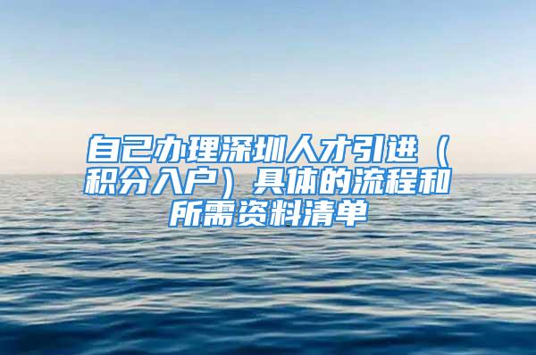 自己辦理深圳人才引進(jìn)（積分入戶）具體的流程和所需資料清單