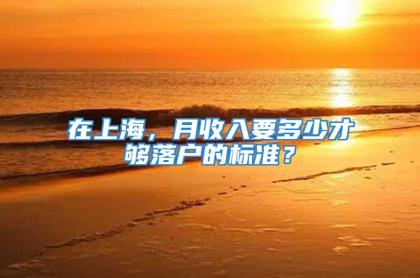 在上海，月收入要多少才夠落戶(hù)的標(biāo)準(zhǔn)？