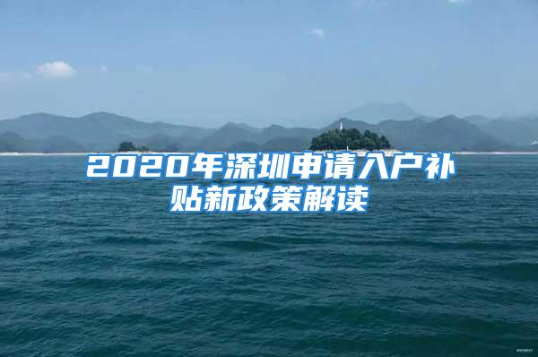 2020年深圳申請(qǐng)入戶補(bǔ)貼新政策解讀