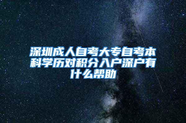 深圳成人自考大專自考本科學(xué)歷對積分入戶深戶有什么幫助