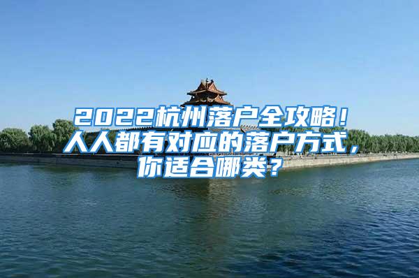 2022杭州落戶全攻略！人人都有對應(yīng)的落戶方式，你適合哪類？