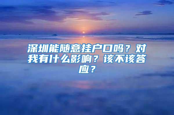 深圳能隨意掛戶口嗎？對我有什么影響？該不該答應(yīng)？