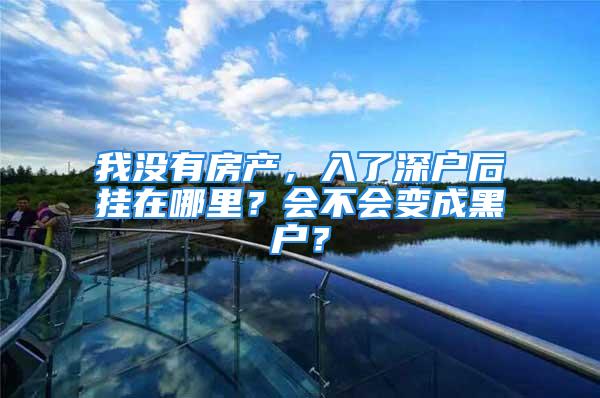 我沒有房產(chǎn)，入了深戶后掛在哪里？會(huì)不會(huì)變成黑戶？