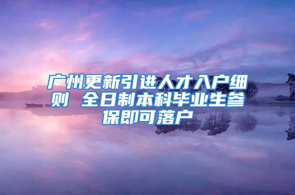 廣州更新引進人才入戶細則 全日制本科畢業(yè)生參保即可落戶