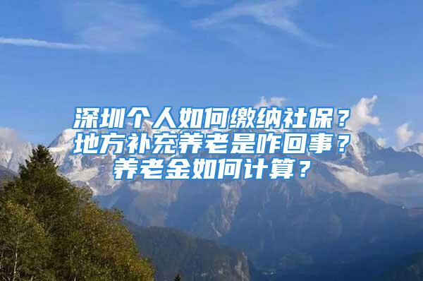 深圳個人如何繳納社保？地方補充養(yǎng)老是咋回事？養(yǎng)老金如何計算？