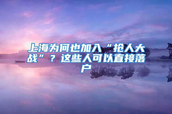 上海為何也加入“搶人大戰(zhàn)”？這些人可以直接落戶