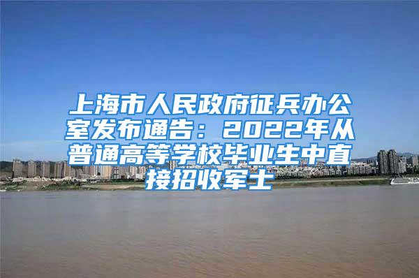 上海市人民政府征兵辦公室發(fā)布通告：2022年從普通高等學校畢業(yè)生中直接招收軍士