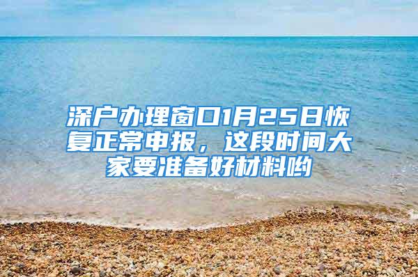 深戶辦理窗口1月25日恢復(fù)正常申報(bào)，這段時(shí)間大家要準(zhǔn)備好材料喲