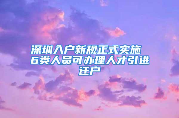 深圳入戶新規(guī)正式實施 6類人員可辦理人才引進遷戶