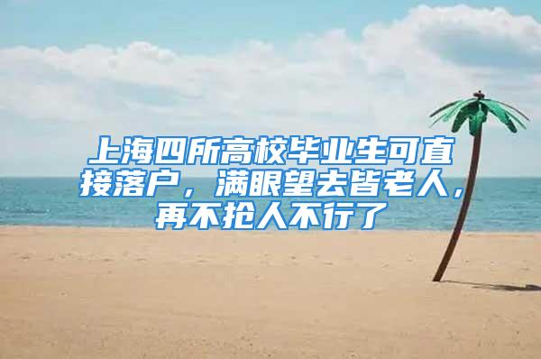 上海四所高校畢業(yè)生可直接落戶，滿眼望去皆老人，再不搶人不行了