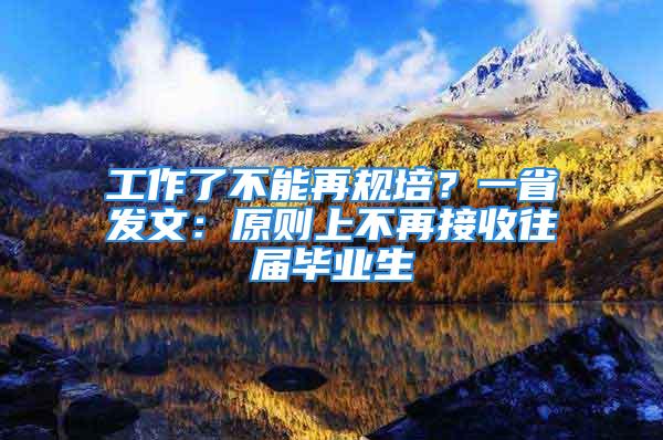 工作了不能再規(guī)培？一省發(fā)文：原則上不再接收往屆畢業(yè)生