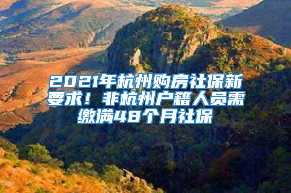 2021年杭州購房社保新要求！非杭州戶籍人員需繳滿48個月社保